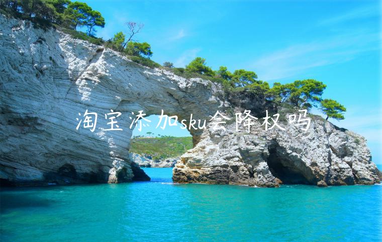 淘寶添加sku會降權(quán)嗎